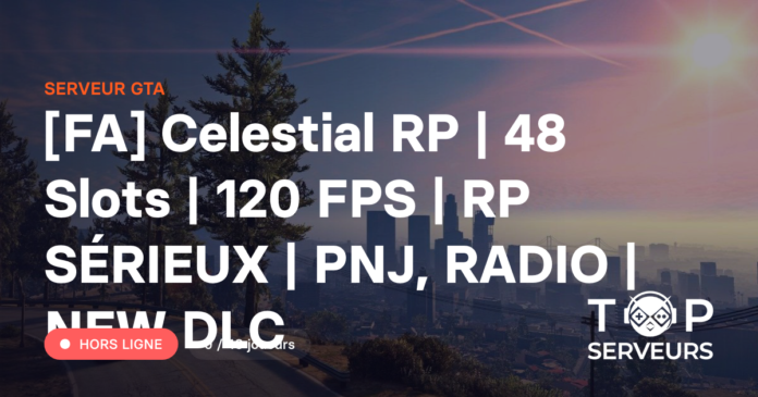 [FA] Celestial RP | 48 Slots | 120 FPS | RP SÉRIEUX | PNJ, RADIO | NEW ...
